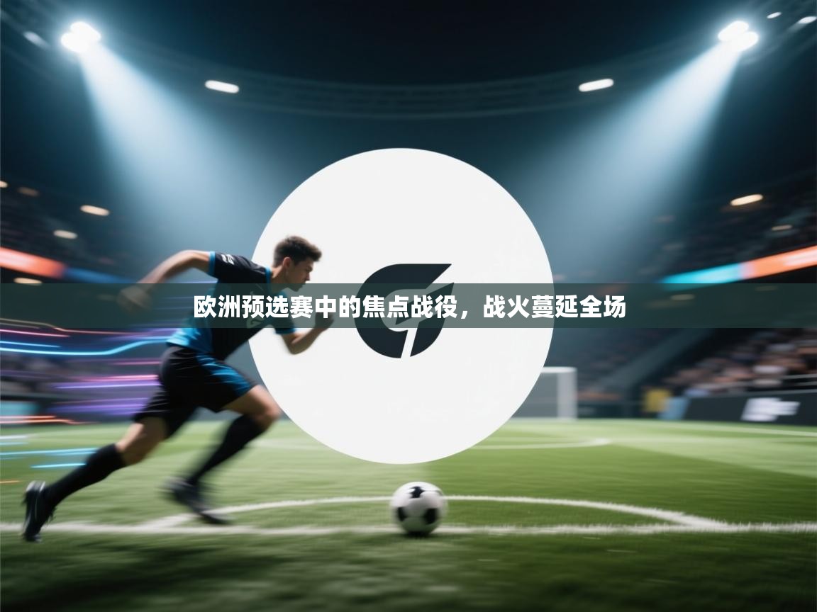 欧洲预选赛中的焦点战役，战火蔓延全场  第2张