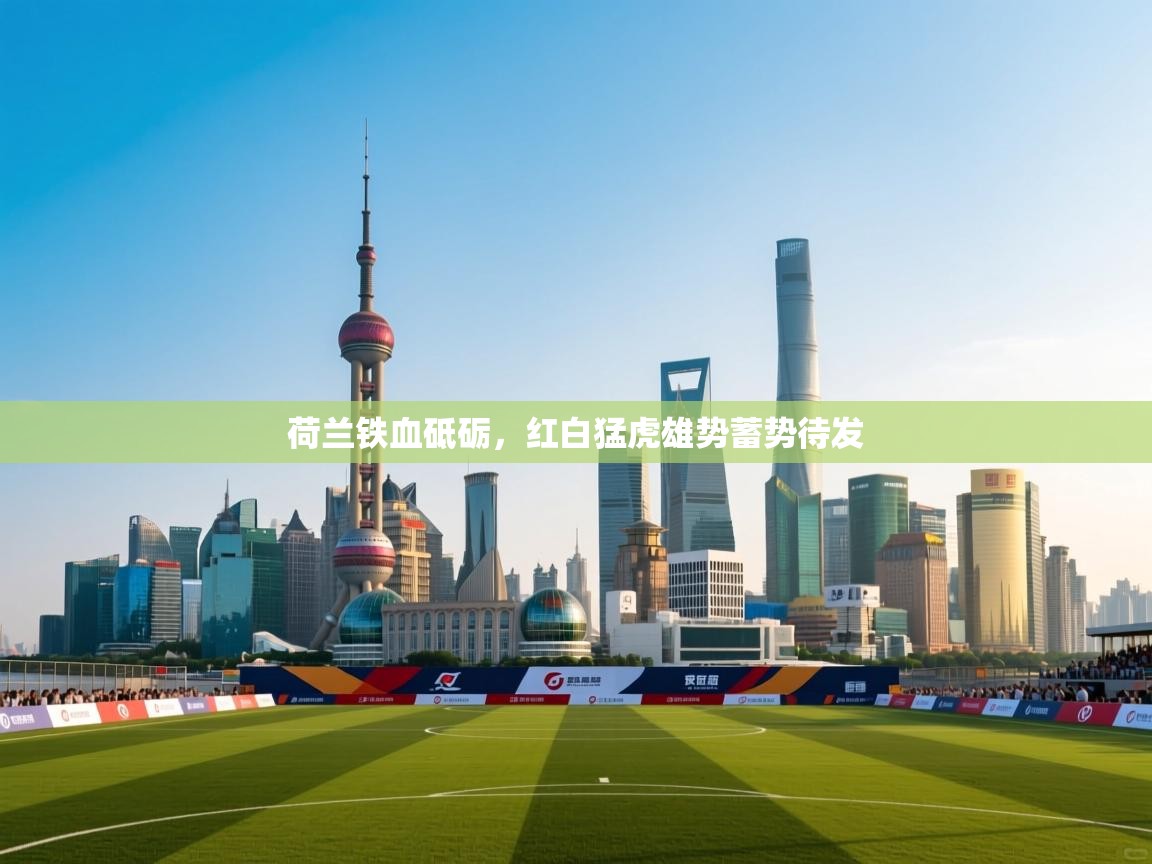 荷兰铁血砥砺，红白猛虎雄势蓄势待发  第1张