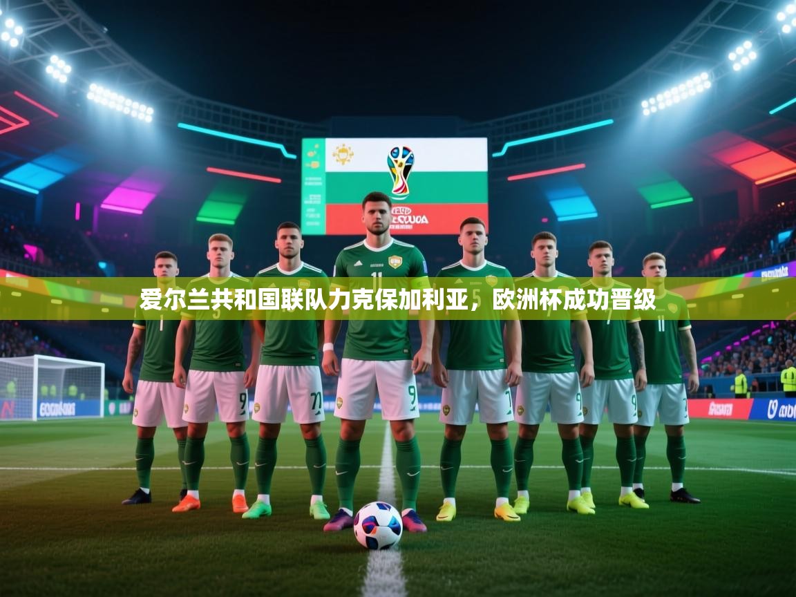 爱尔兰共和国联队力克保加利亚，欧洲杯成功晋级  第1张