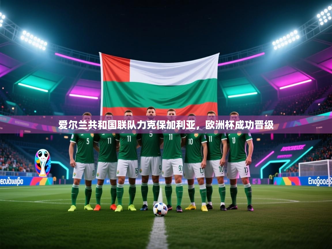 爱尔兰共和国联队力克保加利亚，欧洲杯成功晋级  第2张