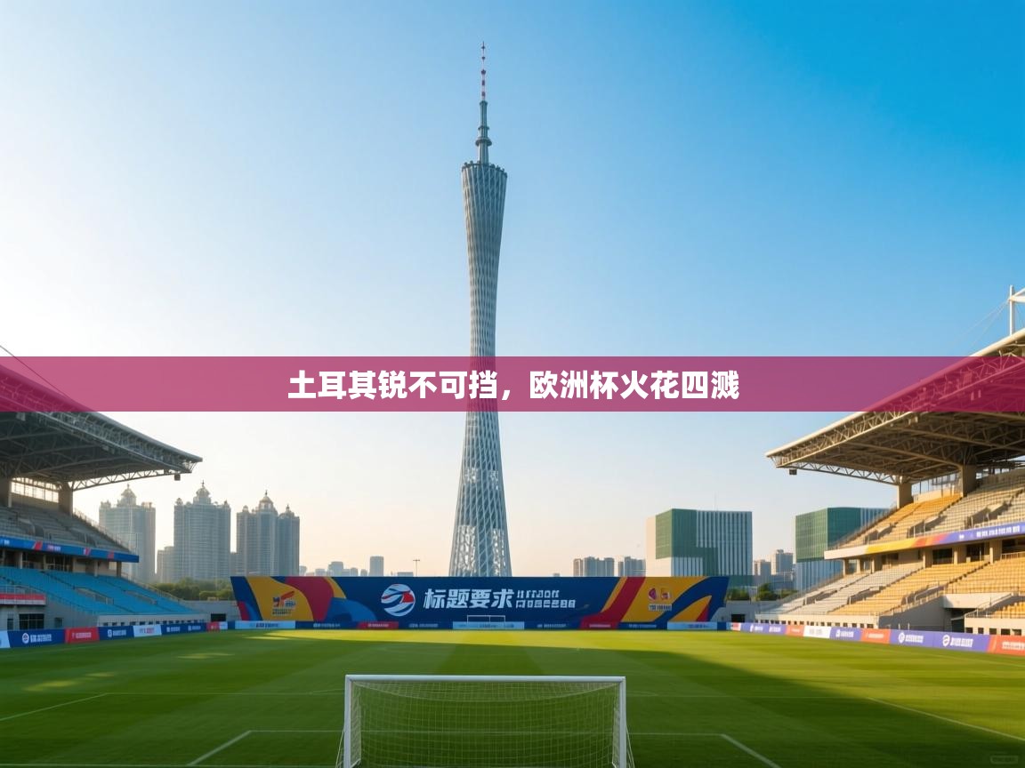 土耳其锐不可挡，欧洲杯火花四溅  第2张