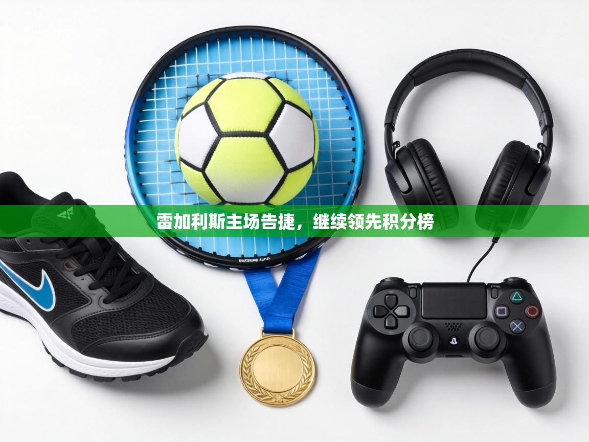 雷加利斯主场告捷，继续领先积分榜  第1张