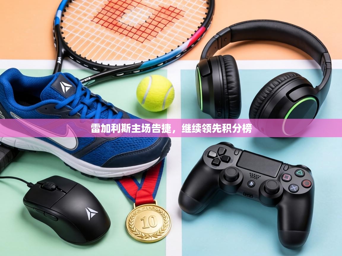 雷加利斯主场告捷，继续领先积分榜  第2张