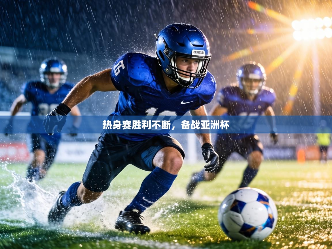 热身赛胜利不断，备战亚洲杯  第2张