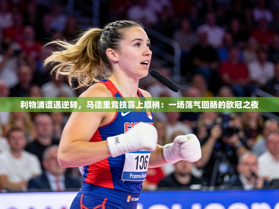 利物浦遭遇逆转,马德里竞技喜上眉梢:一场荡气回肠的欧冠之夜 第1张